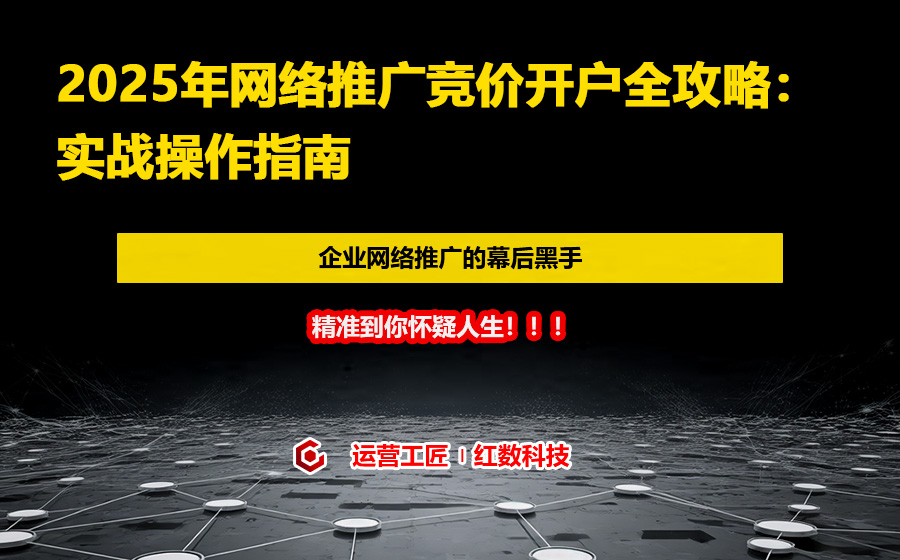 2025年网络推广竞价开户全攻略：实战操作指南