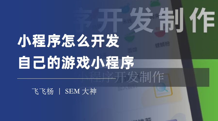 小程序怎么开发自己的游戏小程序 - 一篇文章教你掌握小程序游戏开发的秘诀