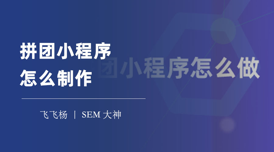 拼团小程序怎么制作：一步步教你制作一个专业且高效的拼团小程序