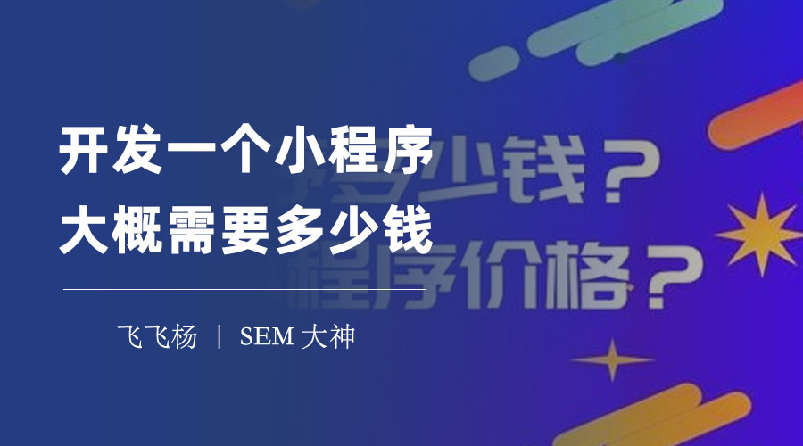 开发一个小程序大概需要多少钱？这里有详细的分析和估算！