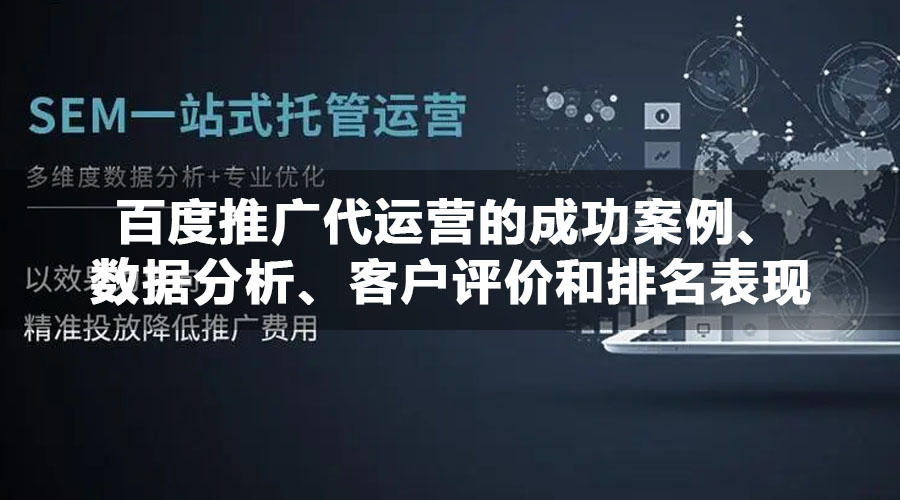 百度推广代运营的成功案例、数据分析、客户评价和排名表现