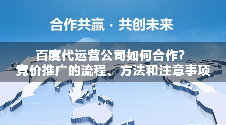 百度代运营公司如何合作？竞价推广的流程、方法和注意事项