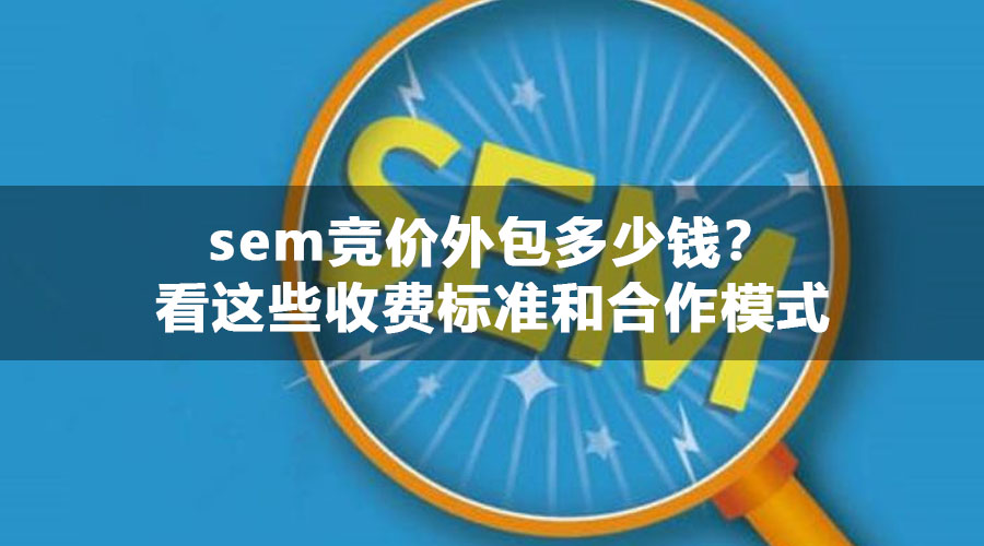 sem竞价外包多少钱？看这些收费标准和合作模式