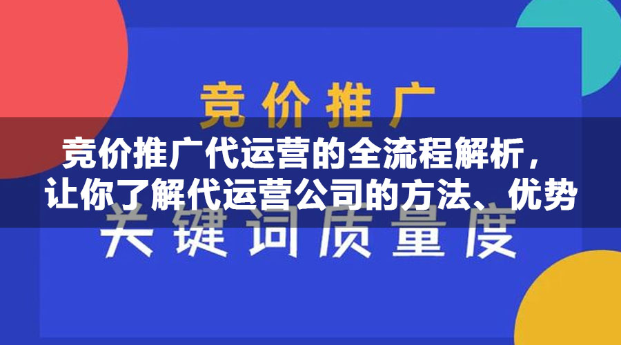 竞价推广代运营的全流程解析，让你了解代运营公司的方法、优势