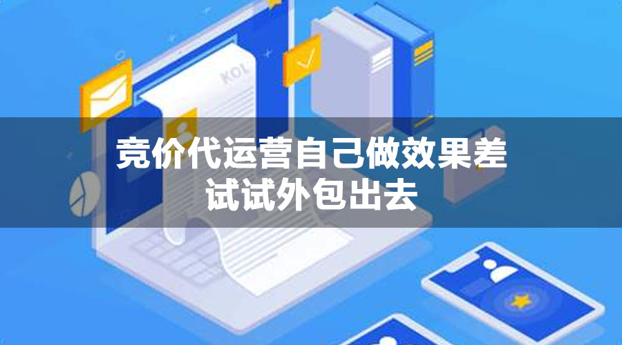 竞价代运营自己做效果差试试外包出去