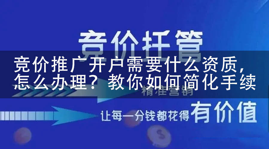 竞价推广开户需要什么资质，怎么办理？教你如何简化手续