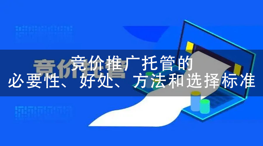 竞价推广托管的必要性、好处、方法和选择标准