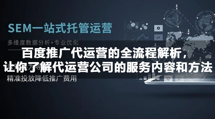 百度推广代运营的全流程解析，让你了解代运营公司的服务内容和方法