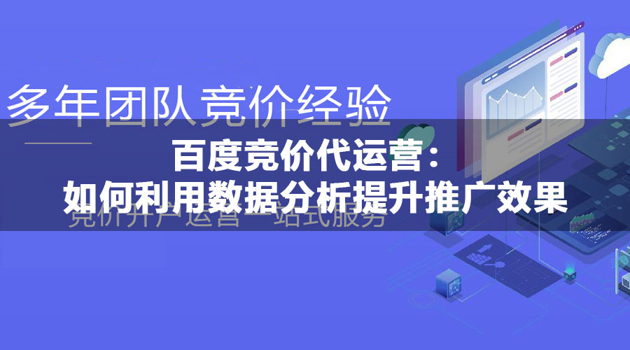 百度竞价代运营：如何利用数据分析提升推广效果