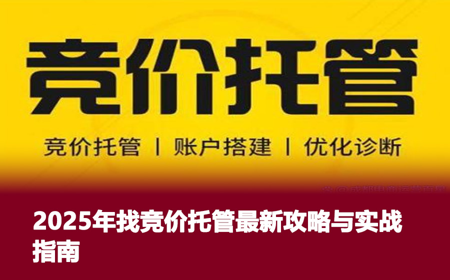 2025年找竞价托管最新攻略与实战指南