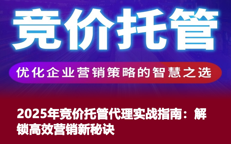 2025年竞价托管代理实战指南：解锁高效营销新秘诀