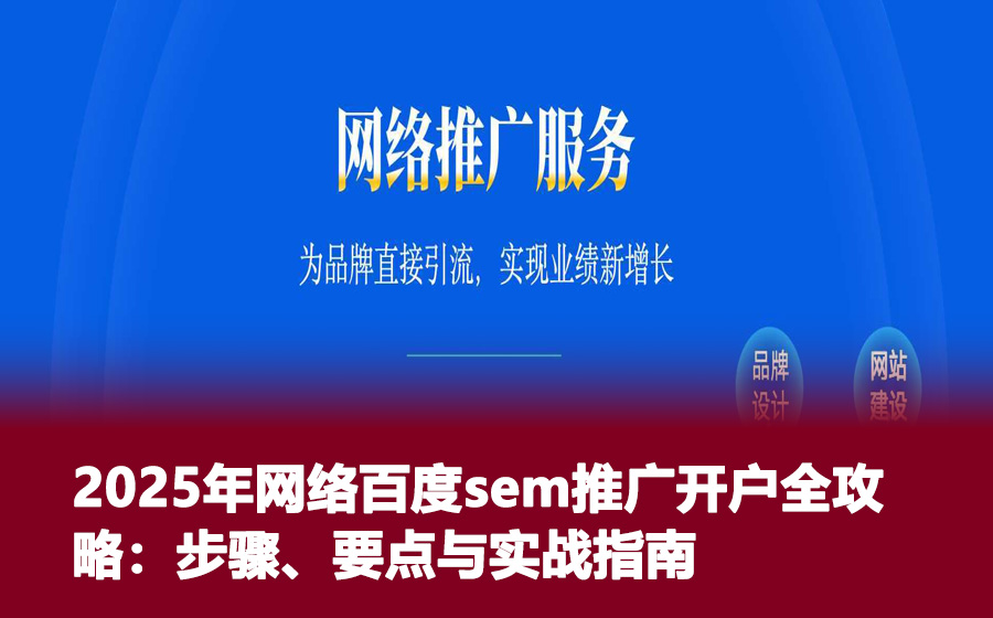 2025年网络百度sem推广开户全攻略：步骤、要点与实战指南