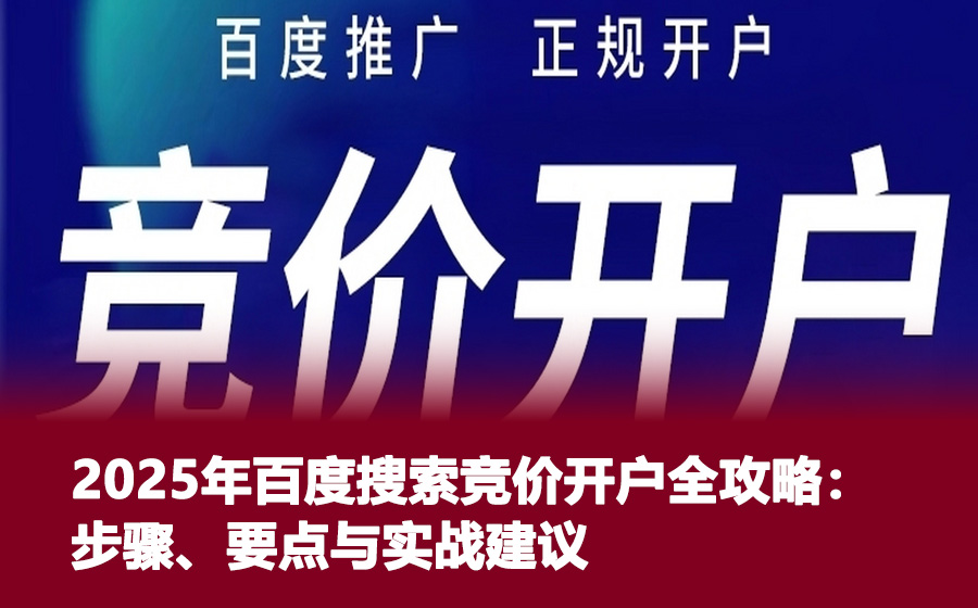 2025年百度搜索竞价开户全攻略：步骤、要点与实战建议