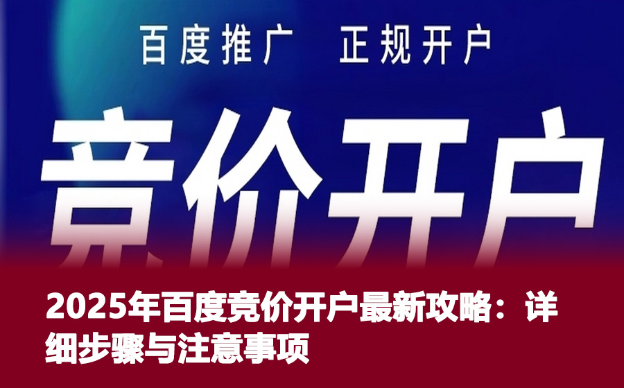 2025年百度竞价开户最新攻略：详细步骤与注意事项