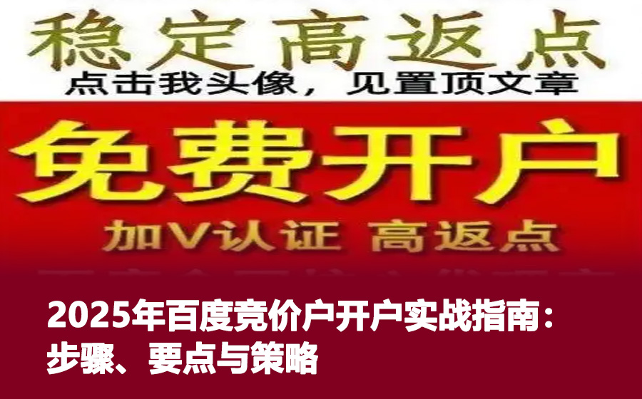 2025年百度竞价户开户实战指南：步骤、要点与策略