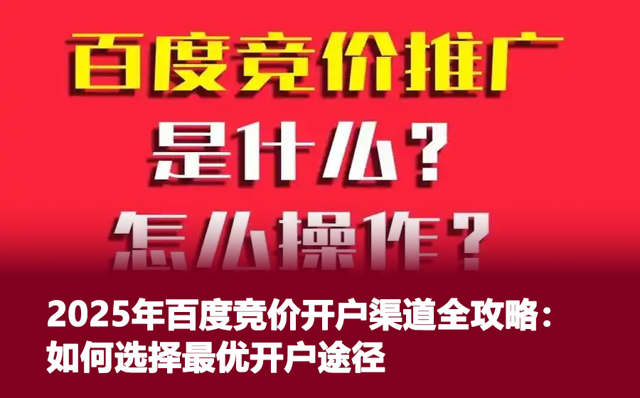 2025年百度竞价开户渠道全攻略：如何选择最优开户途径