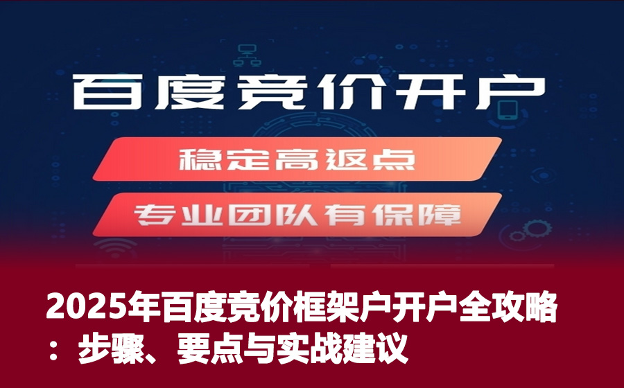 2025年百度竞价框架户开户全攻略：步骤、要点与实战建议