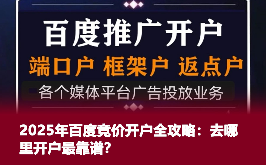 2025年百度竞价开户全攻略：去哪里开户最靠谱？