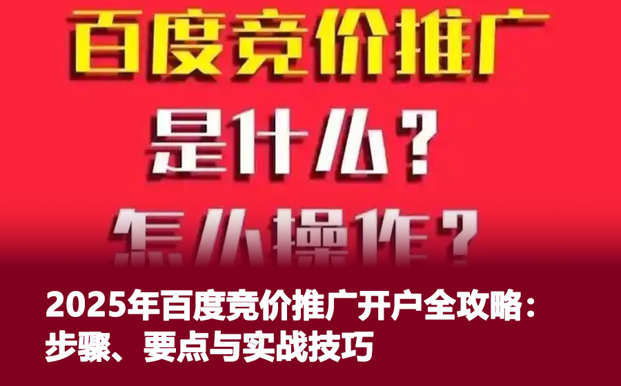 2025年百度竞价推广开户全攻略：步骤、要点与实战技巧