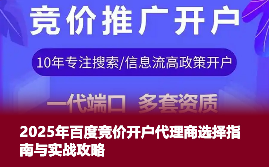 2025年百度竞价开户代理商选择指南与实战攻略