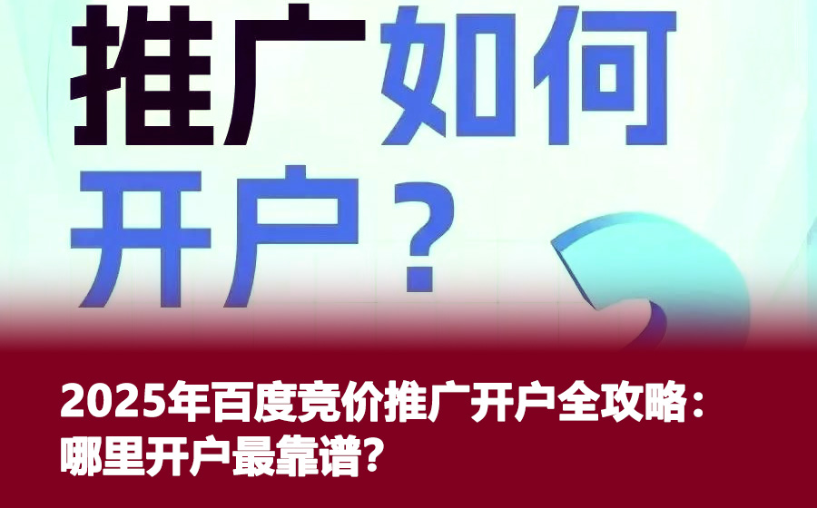 2025年百度竞价推广开户全攻略：哪里开户最靠谱？